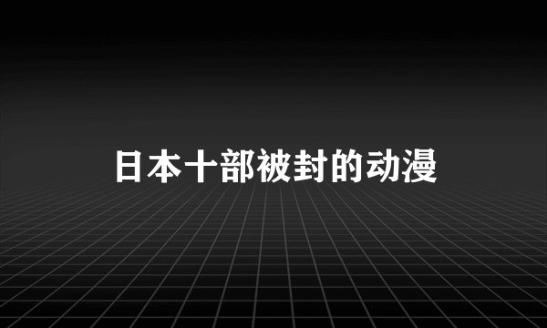 日本十部被封的动漫