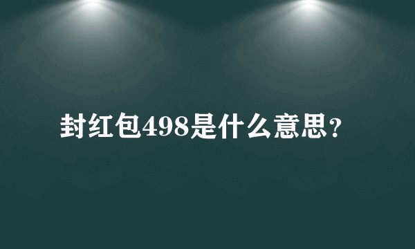 封红包498是什么意思？