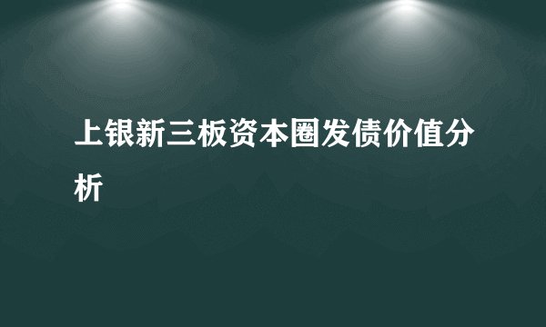 上银新三板资本圈发债价值分析