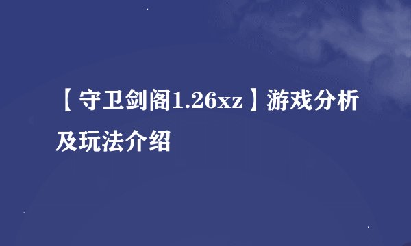 【守卫剑阁1.26xz】游戏分析及玩法介绍
