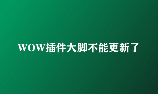 WOW插件大脚不能更新了