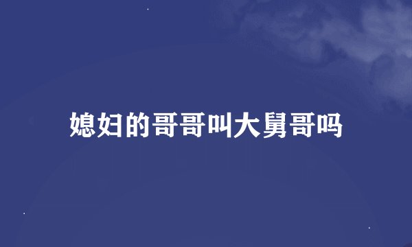 媳妇的哥哥叫大舅哥吗