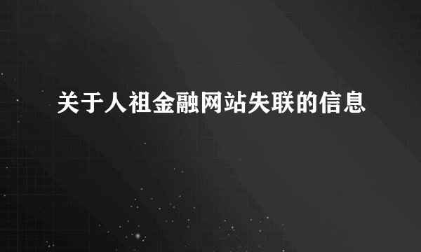 关于人祖金融网站失联的信息