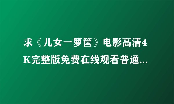 求《儿女一箩筐》电影高清4K完整版免费在线观看普通话无删减无广告版百度网盘下载链接