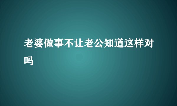 老婆做事不让老公知道这样对吗