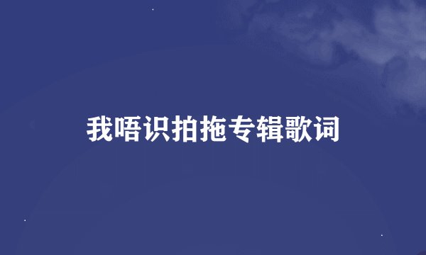 我唔识拍拖专辑歌词