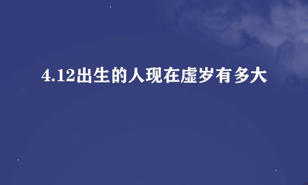 4.12出生的人现在虚岁有多大