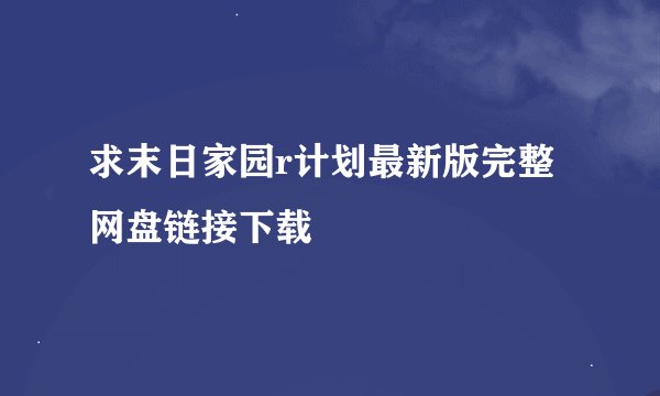 求末日家园r计划最新版完整网盘链接下载