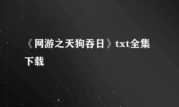 《网游之天狗吞日》txt全集下载