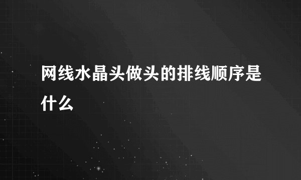 网线水晶头做头的排线顺序是什么