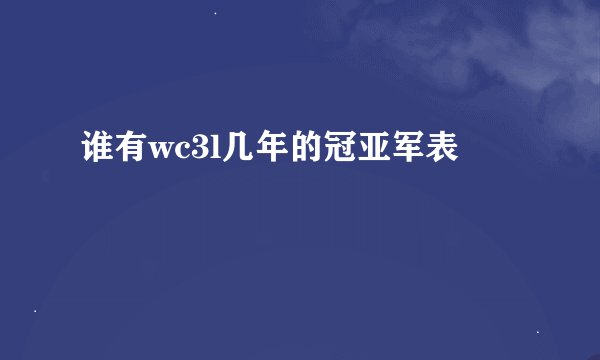 谁有wc3l几年的冠亚军表