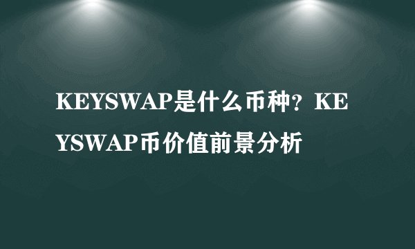 KEYSWAP是什么币种？KEYSWAP币价值前景分析