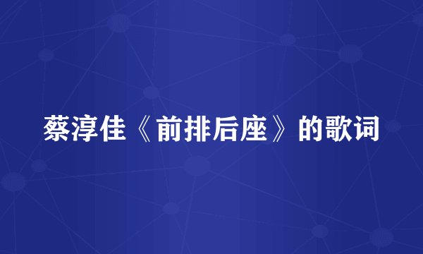 蔡淳佳《前排后座》的歌词