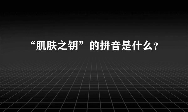“肌肤之钥”的拼音是什么？