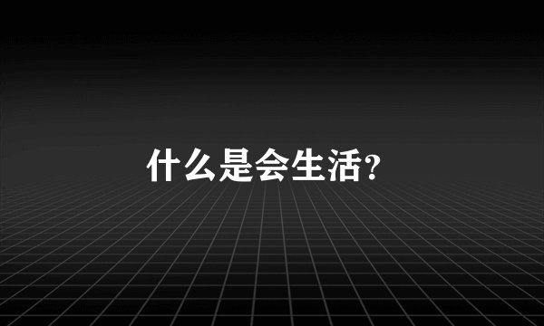 什么是会生活？