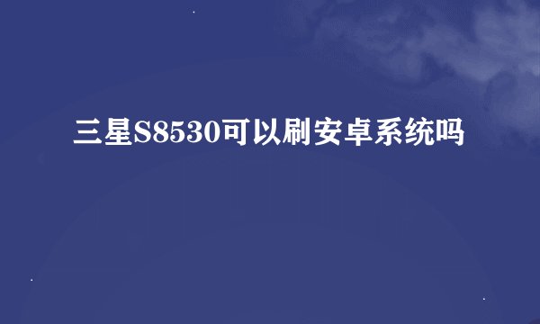 三星S8530可以刷安卓系统吗