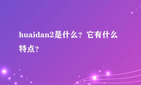 huaidan2是什么？它有什么特点？
