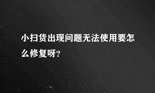小扫货出现问题无法使用要怎么修复呀？