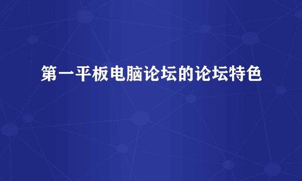 第一平板电脑论坛的论坛特色