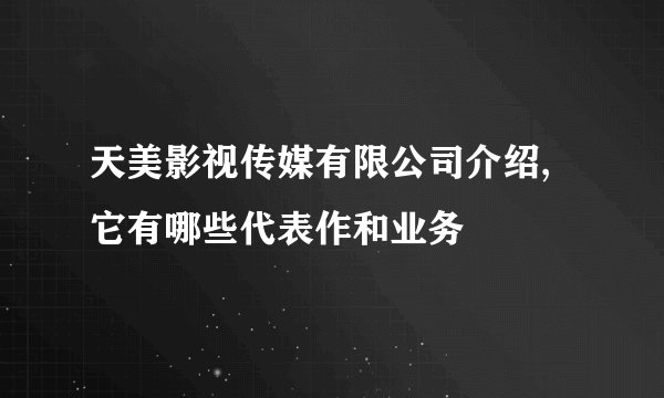 天美影视传媒有限公司介绍,它有哪些代表作和业务