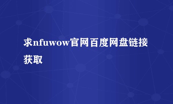求nfuwow官网百度网盘链接获取