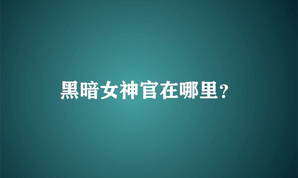 黑暗女神官在哪里？
