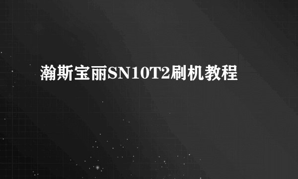 瀚斯宝丽SN10T2刷机教程