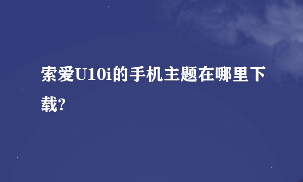 索爱U10i的手机主题在哪里下载?
