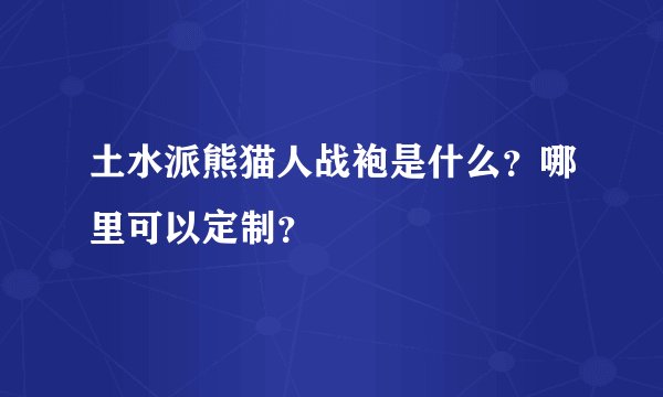 土水派熊猫人战袍是什么？哪里可以定制？