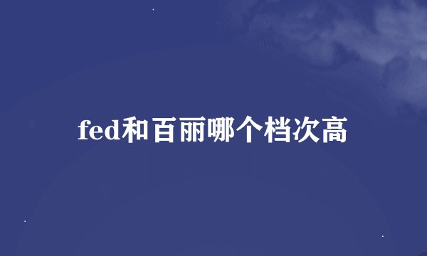 fed和百丽哪个档次高
