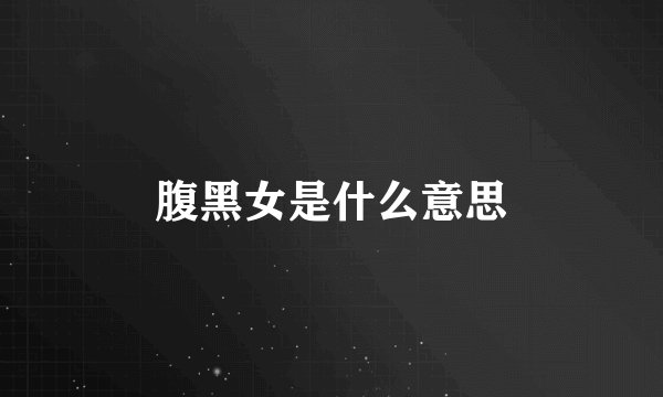 腹黑女是什么意思