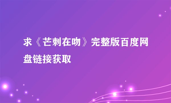 求《芒刺在吻》完整版百度网盘链接获取