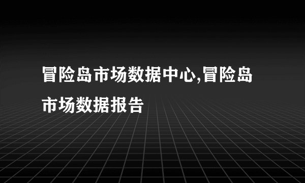 冒险岛市场数据中心,冒险岛市场数据报告