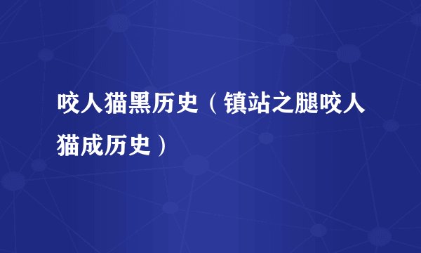 咬人猫黑历史（镇站之腿咬人猫成历史）