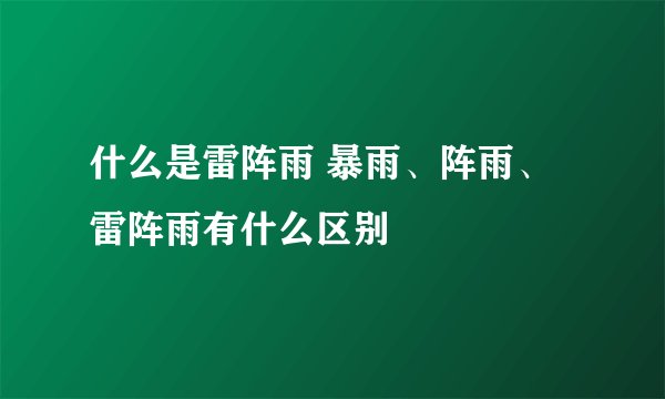 什么是雷阵雨 暴雨、阵雨、雷阵雨有什么区别