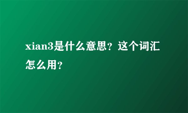 xian3是什么意思？这个词汇怎么用？