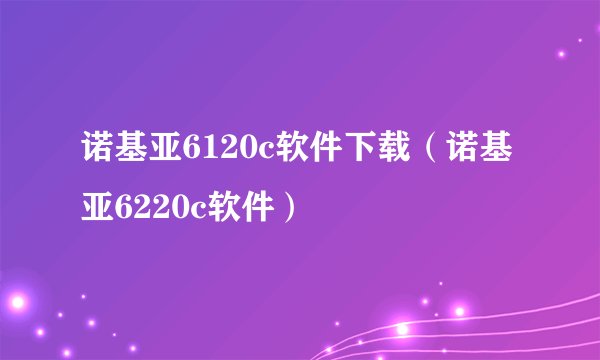 诺基亚6120c软件下载（诺基亚6220c软件）