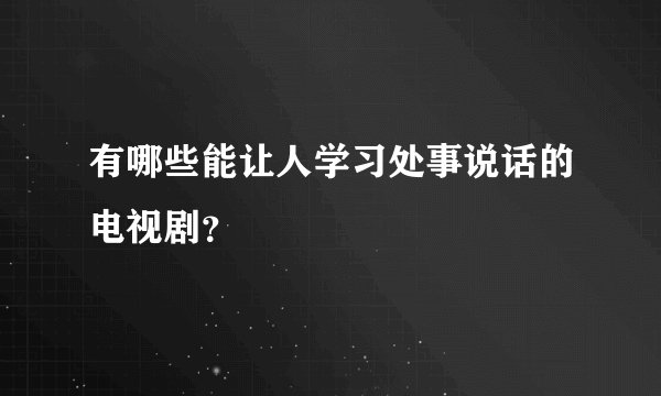有哪些能让人学习处事说话的电视剧？