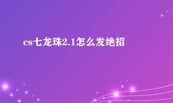 cs七龙珠2.1怎么发绝招