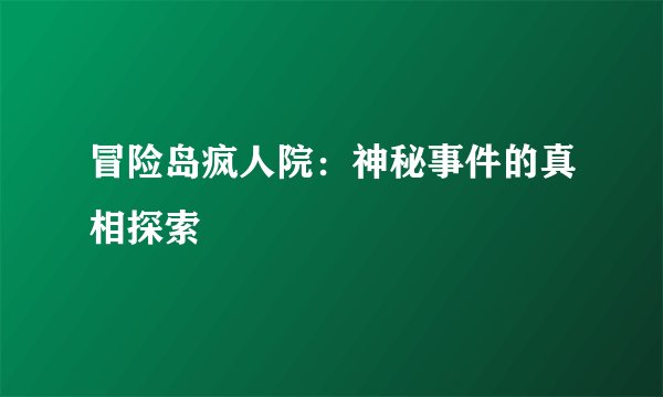 冒险岛疯人院：神秘事件的真相探索