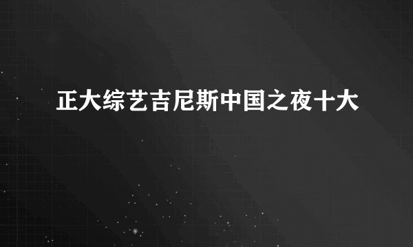 正大综艺吉尼斯中国之夜十大