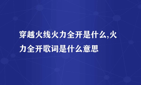 穿越火线火力全开是什么,火力全开歌词是什么意思