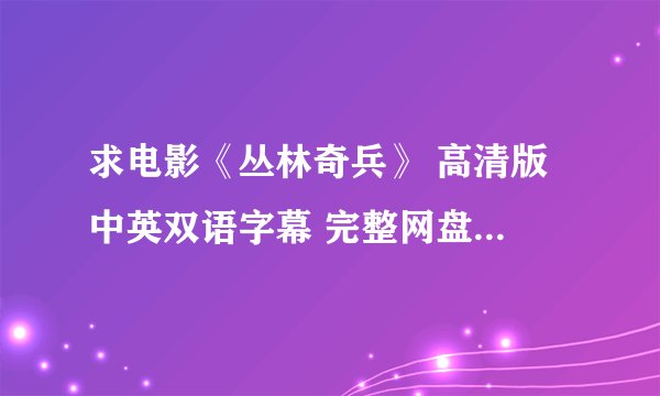求电影《丛林奇兵》 高清版 中英双语字幕 完整网盘链接下载
