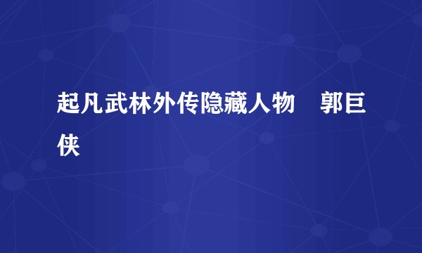 起凡武林外传隐藏人物 郭巨侠