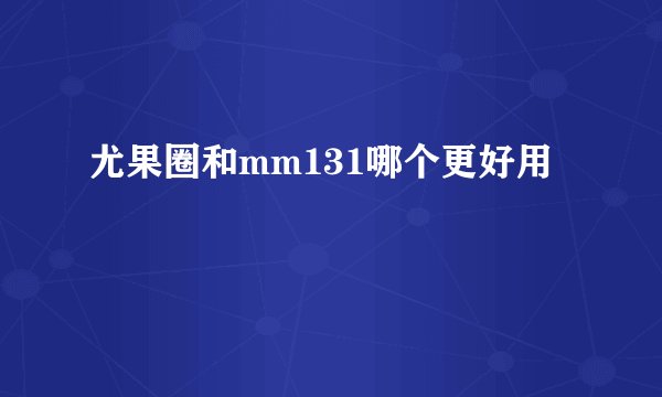 尤果圈和mm131哪个更好用