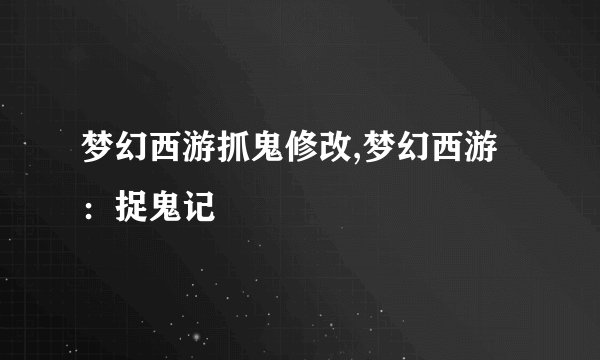 梦幻西游抓鬼修改,梦幻西游：捉鬼记