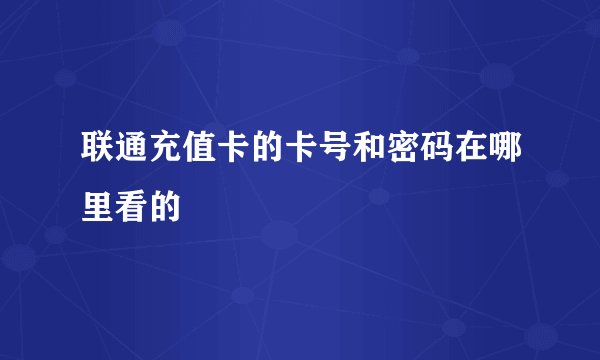 联通充值卡的卡号和密码在哪里看的