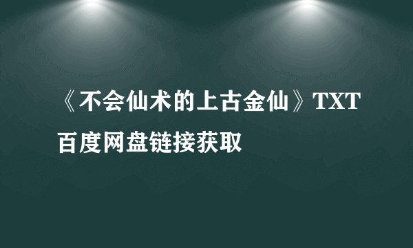 《不会仙术的上古金仙》TXT百度网盘链接获取