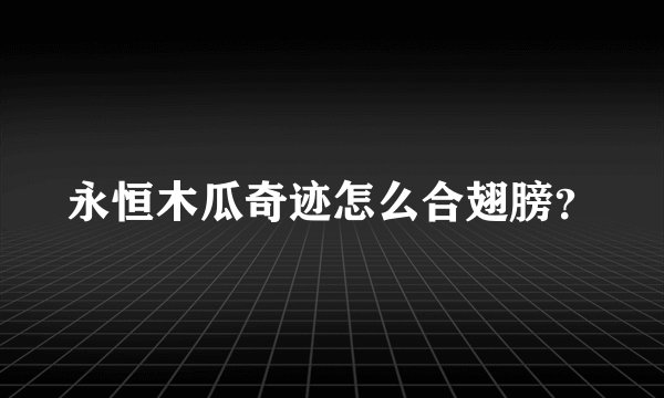 永恒木瓜奇迹怎么合翅膀？