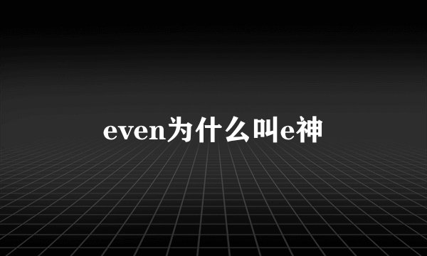 even为什么叫e神